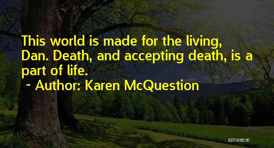 Karen McQuestion Quotes: This World Is Made For The Living, Dan. Death, And Accepting Death, Is A Part Of Life.