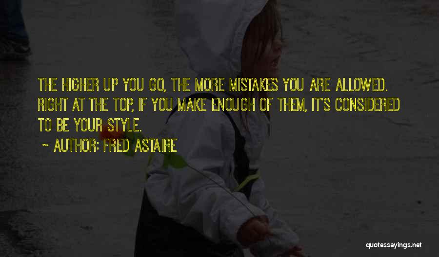 Fred Astaire Quotes: The Higher Up You Go, The More Mistakes You Are Allowed. Right At The Top, If You Make Enough Of