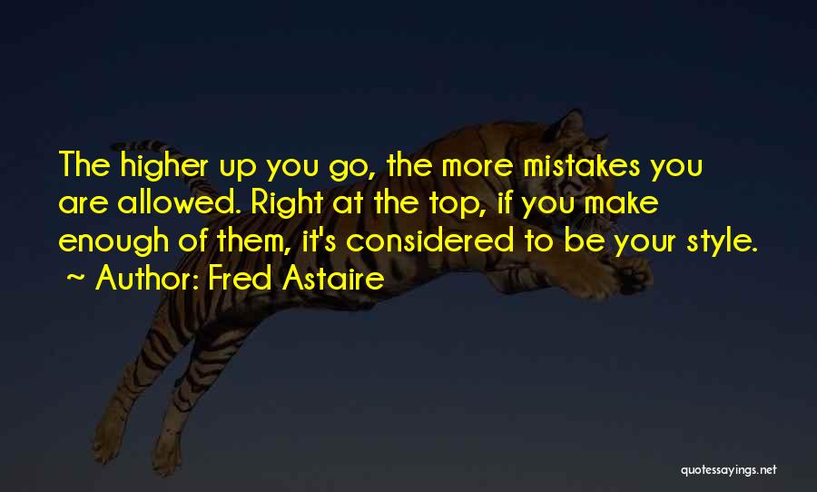 Fred Astaire Quotes: The Higher Up You Go, The More Mistakes You Are Allowed. Right At The Top, If You Make Enough Of