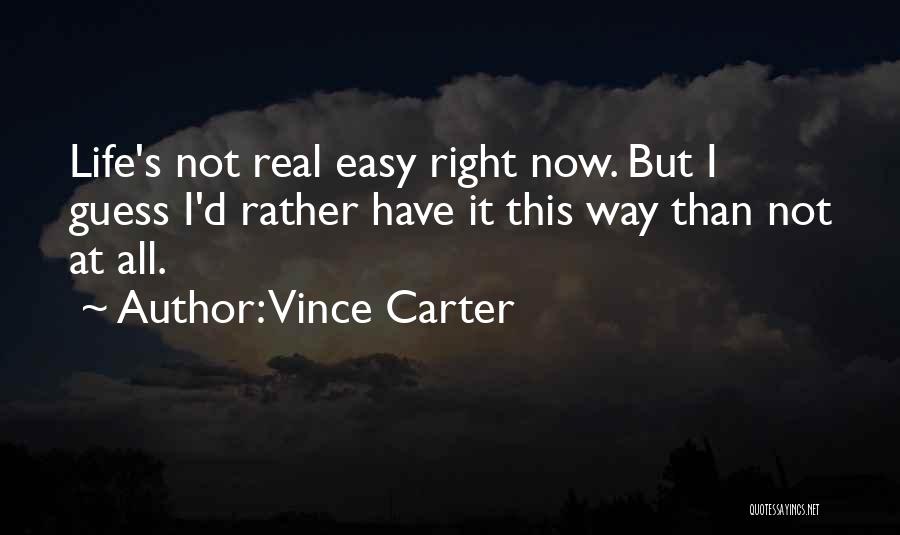 Vince Carter Quotes: Life's Not Real Easy Right Now. But I Guess I'd Rather Have It This Way Than Not At All.