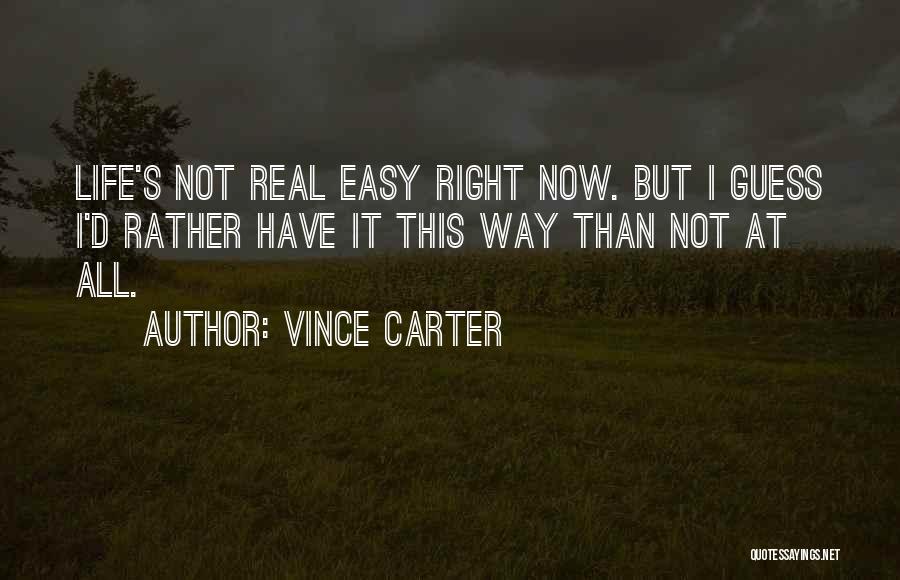 Vince Carter Quotes: Life's Not Real Easy Right Now. But I Guess I'd Rather Have It This Way Than Not At All.
