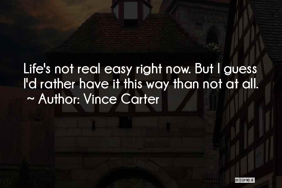 Vince Carter Quotes: Life's Not Real Easy Right Now. But I Guess I'd Rather Have It This Way Than Not At All.