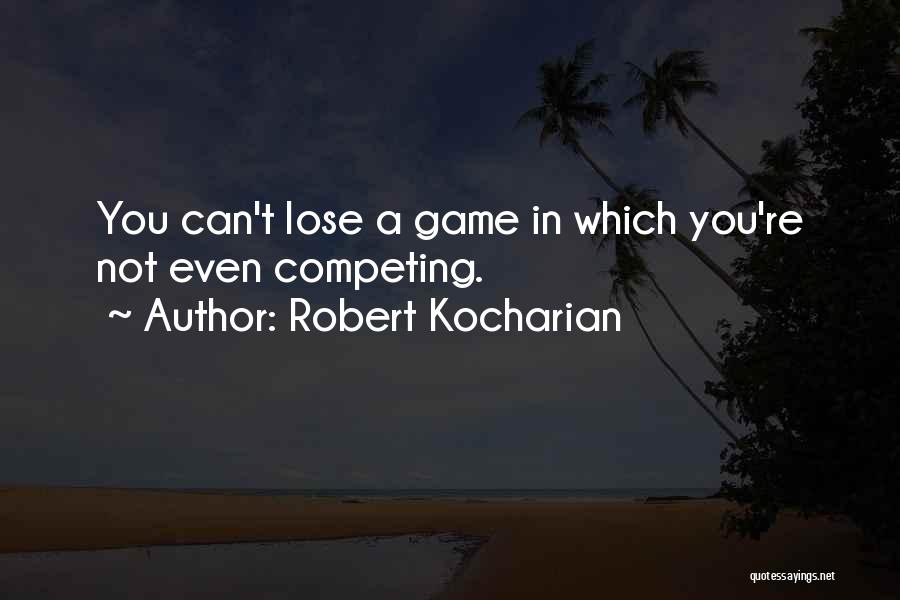 Robert Kocharian Quotes: You Can't Lose A Game In Which You're Not Even Competing.