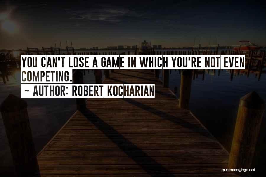 Robert Kocharian Quotes: You Can't Lose A Game In Which You're Not Even Competing.