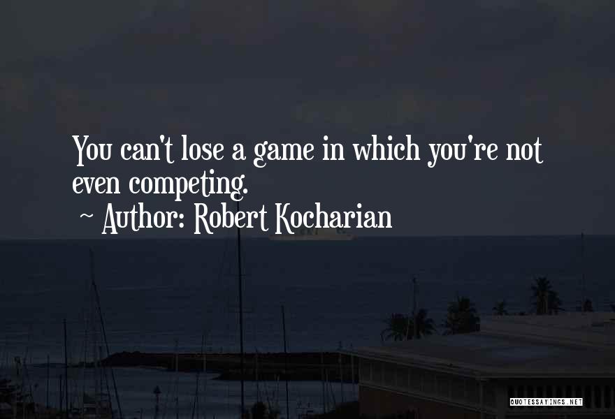 Robert Kocharian Quotes: You Can't Lose A Game In Which You're Not Even Competing.