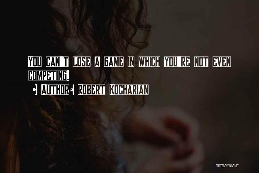 Robert Kocharian Quotes: You Can't Lose A Game In Which You're Not Even Competing.