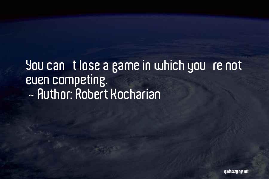 Robert Kocharian Quotes: You Can't Lose A Game In Which You're Not Even Competing.