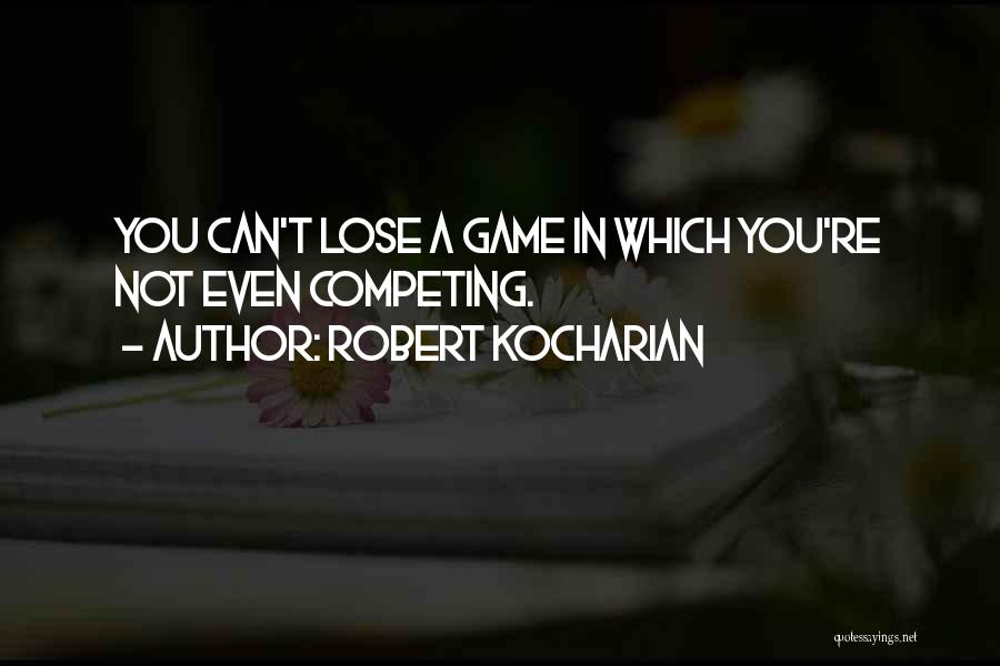 Robert Kocharian Quotes: You Can't Lose A Game In Which You're Not Even Competing.