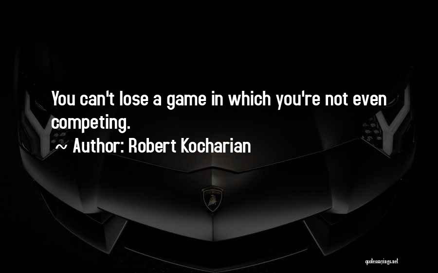 Robert Kocharian Quotes: You Can't Lose A Game In Which You're Not Even Competing.