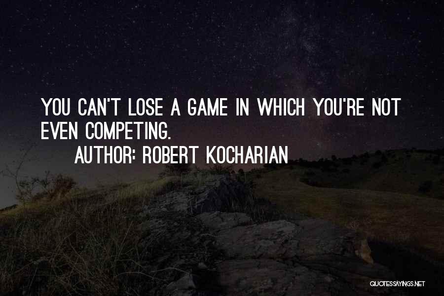 Robert Kocharian Quotes: You Can't Lose A Game In Which You're Not Even Competing.