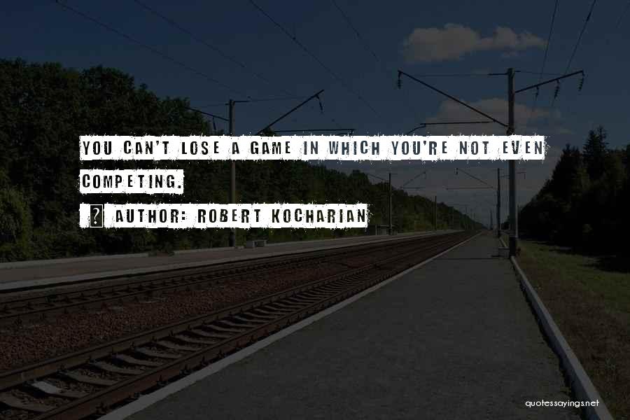 Robert Kocharian Quotes: You Can't Lose A Game In Which You're Not Even Competing.