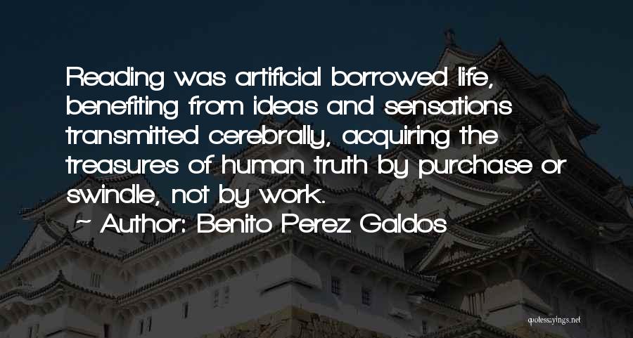 Benito Perez Galdos Quotes: Reading Was Artificial Borrowed Life, Benefiting From Ideas And Sensations Transmitted Cerebrally, Acquiring The Treasures Of Human Truth By Purchase