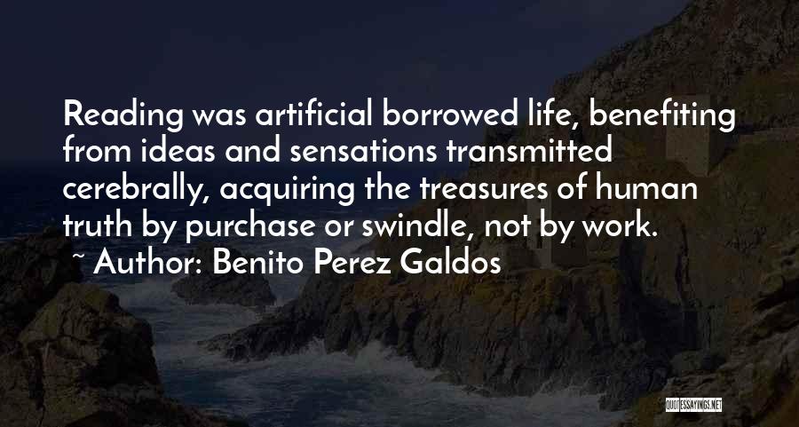 Benito Perez Galdos Quotes: Reading Was Artificial Borrowed Life, Benefiting From Ideas And Sensations Transmitted Cerebrally, Acquiring The Treasures Of Human Truth By Purchase