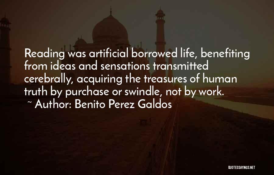 Benito Perez Galdos Quotes: Reading Was Artificial Borrowed Life, Benefiting From Ideas And Sensations Transmitted Cerebrally, Acquiring The Treasures Of Human Truth By Purchase