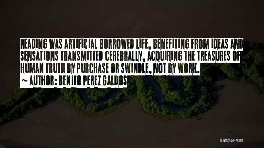 Benito Perez Galdos Quotes: Reading Was Artificial Borrowed Life, Benefiting From Ideas And Sensations Transmitted Cerebrally, Acquiring The Treasures Of Human Truth By Purchase