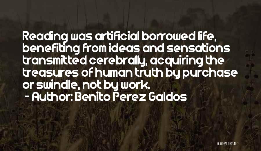 Benito Perez Galdos Quotes: Reading Was Artificial Borrowed Life, Benefiting From Ideas And Sensations Transmitted Cerebrally, Acquiring The Treasures Of Human Truth By Purchase