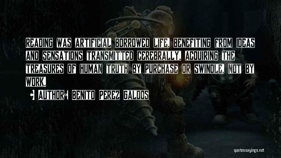 Benito Perez Galdos Quotes: Reading Was Artificial Borrowed Life, Benefiting From Ideas And Sensations Transmitted Cerebrally, Acquiring The Treasures Of Human Truth By Purchase