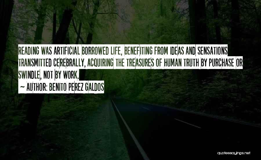 Benito Perez Galdos Quotes: Reading Was Artificial Borrowed Life, Benefiting From Ideas And Sensations Transmitted Cerebrally, Acquiring The Treasures Of Human Truth By Purchase