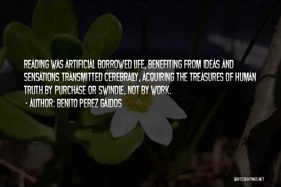 Benito Perez Galdos Quotes: Reading Was Artificial Borrowed Life, Benefiting From Ideas And Sensations Transmitted Cerebrally, Acquiring The Treasures Of Human Truth By Purchase