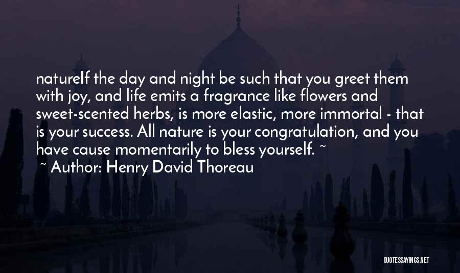 Henry David Thoreau Quotes: Natureif The Day And Night Be Such That You Greet Them With Joy, And Life Emits A Fragrance Like Flowers