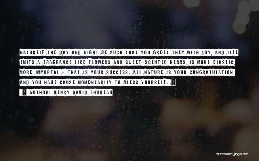 Henry David Thoreau Quotes: Natureif The Day And Night Be Such That You Greet Them With Joy, And Life Emits A Fragrance Like Flowers