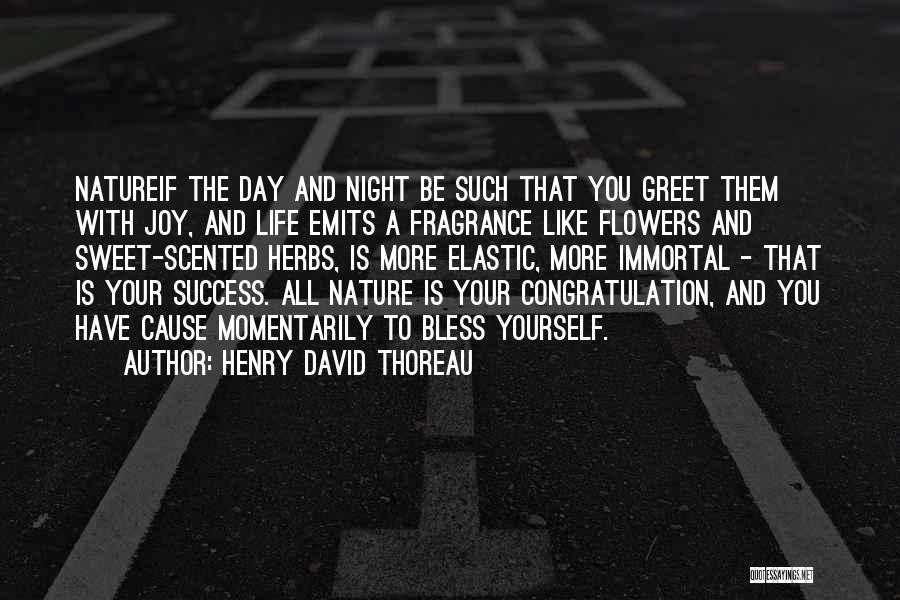 Henry David Thoreau Quotes: Natureif The Day And Night Be Such That You Greet Them With Joy, And Life Emits A Fragrance Like Flowers