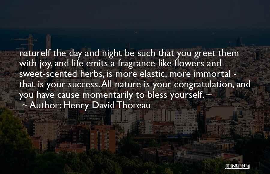 Henry David Thoreau Quotes: Natureif The Day And Night Be Such That You Greet Them With Joy, And Life Emits A Fragrance Like Flowers