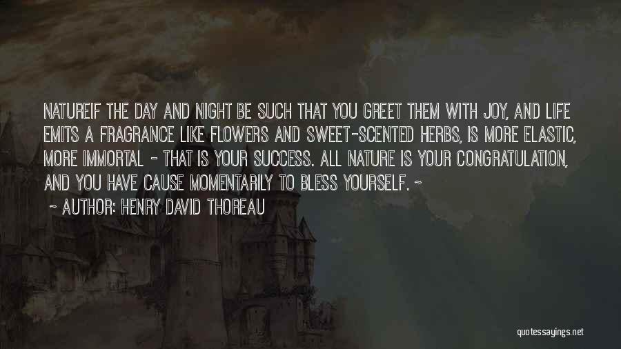 Henry David Thoreau Quotes: Natureif The Day And Night Be Such That You Greet Them With Joy, And Life Emits A Fragrance Like Flowers