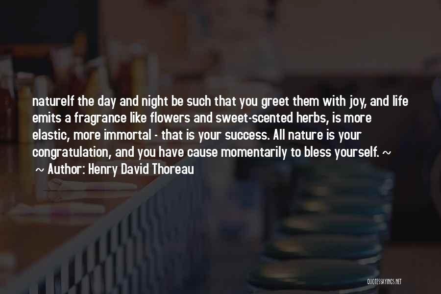 Henry David Thoreau Quotes: Natureif The Day And Night Be Such That You Greet Them With Joy, And Life Emits A Fragrance Like Flowers