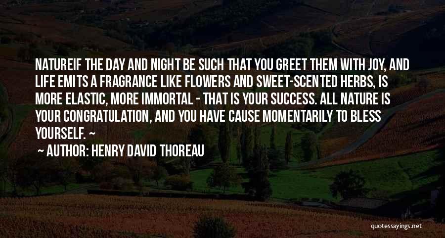 Henry David Thoreau Quotes: Natureif The Day And Night Be Such That You Greet Them With Joy, And Life Emits A Fragrance Like Flowers