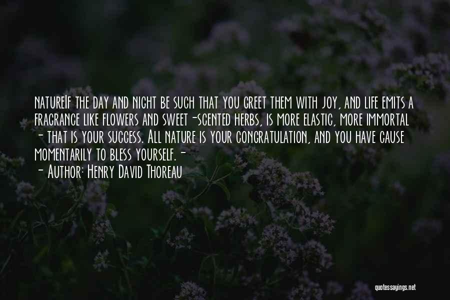 Henry David Thoreau Quotes: Natureif The Day And Night Be Such That You Greet Them With Joy, And Life Emits A Fragrance Like Flowers