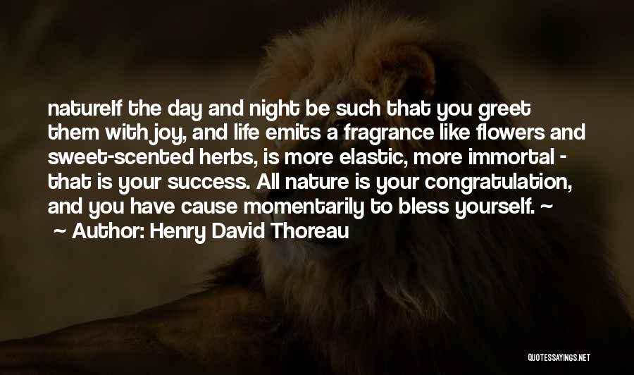 Henry David Thoreau Quotes: Natureif The Day And Night Be Such That You Greet Them With Joy, And Life Emits A Fragrance Like Flowers