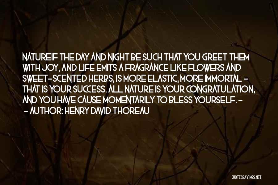 Henry David Thoreau Quotes: Natureif The Day And Night Be Such That You Greet Them With Joy, And Life Emits A Fragrance Like Flowers