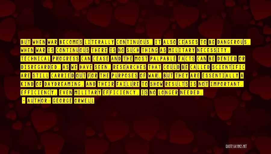 George Orwell Quotes: But When War Becomes Literally Continuous, It Also Ceases To Be Dangerous. When War Is Continuous There Is No Such