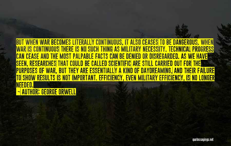 George Orwell Quotes: But When War Becomes Literally Continuous, It Also Ceases To Be Dangerous. When War Is Continuous There Is No Such