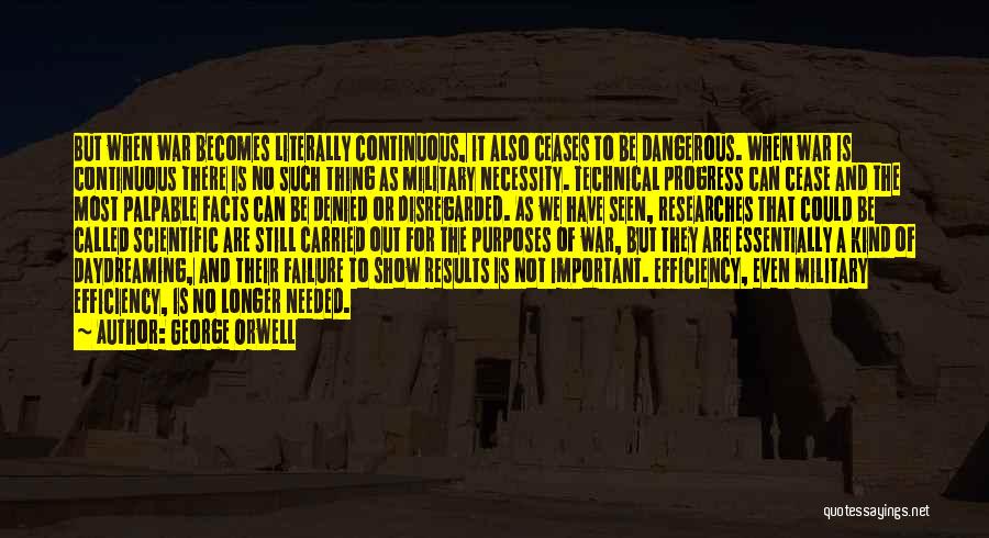 George Orwell Quotes: But When War Becomes Literally Continuous, It Also Ceases To Be Dangerous. When War Is Continuous There Is No Such