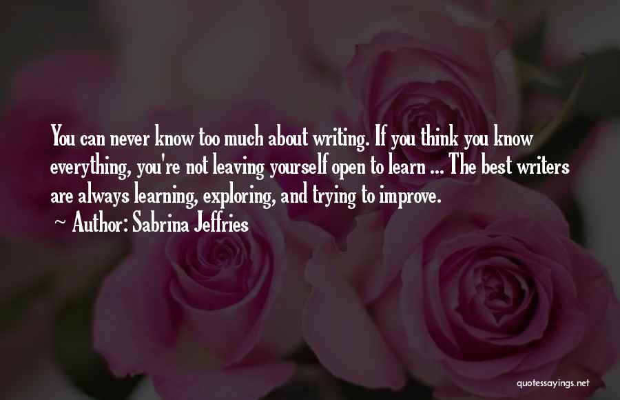 Sabrina Jeffries Quotes: You Can Never Know Too Much About Writing. If You Think You Know Everything, You're Not Leaving Yourself Open To