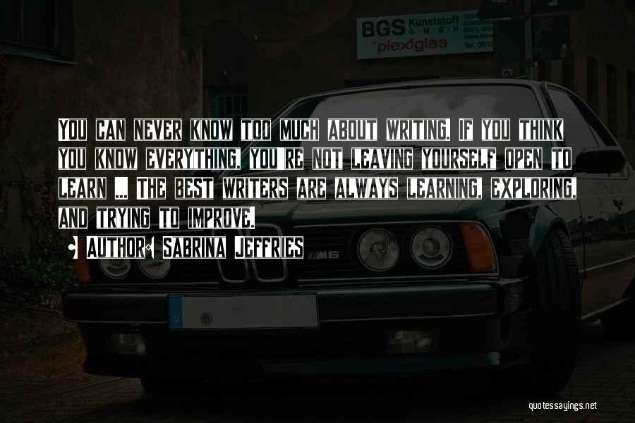 Sabrina Jeffries Quotes: You Can Never Know Too Much About Writing. If You Think You Know Everything, You're Not Leaving Yourself Open To