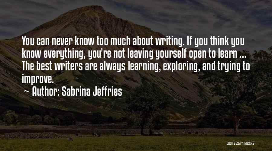 Sabrina Jeffries Quotes: You Can Never Know Too Much About Writing. If You Think You Know Everything, You're Not Leaving Yourself Open To