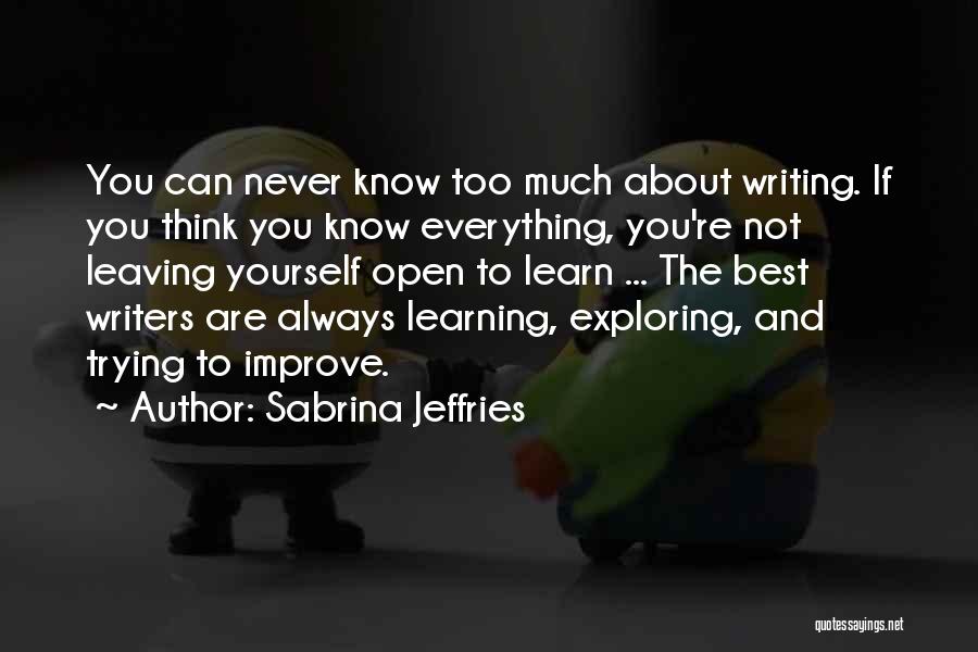 Sabrina Jeffries Quotes: You Can Never Know Too Much About Writing. If You Think You Know Everything, You're Not Leaving Yourself Open To