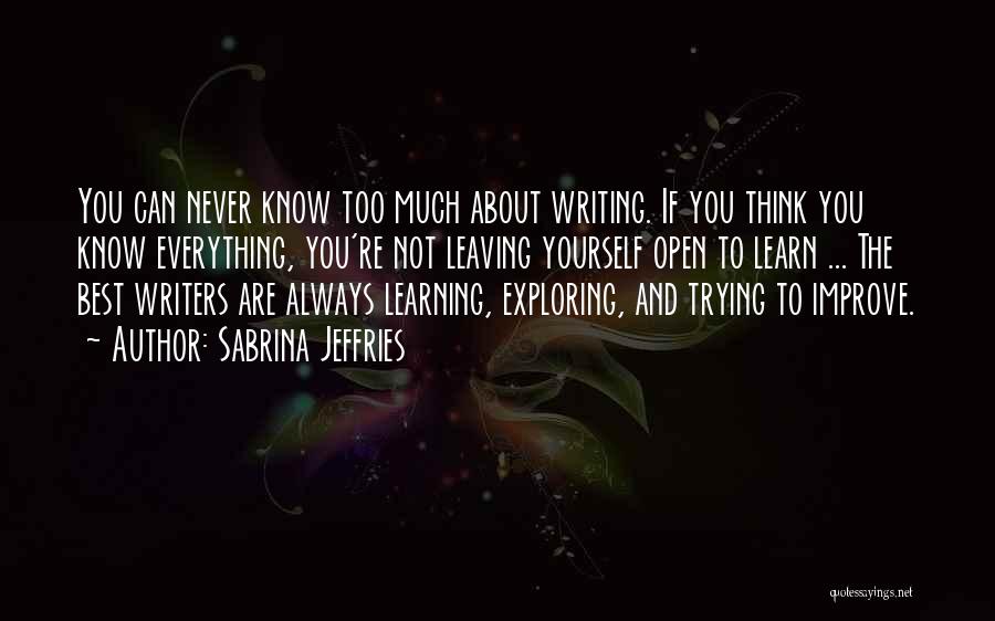 Sabrina Jeffries Quotes: You Can Never Know Too Much About Writing. If You Think You Know Everything, You're Not Leaving Yourself Open To