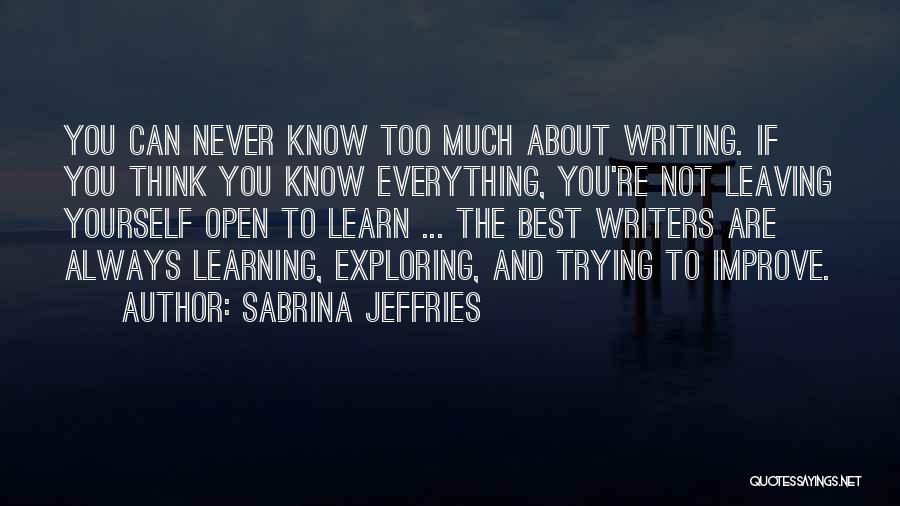 Sabrina Jeffries Quotes: You Can Never Know Too Much About Writing. If You Think You Know Everything, You're Not Leaving Yourself Open To