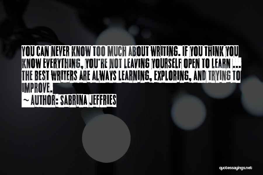 Sabrina Jeffries Quotes: You Can Never Know Too Much About Writing. If You Think You Know Everything, You're Not Leaving Yourself Open To