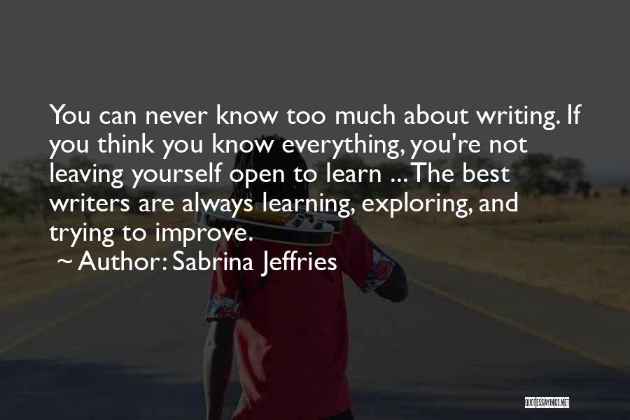 Sabrina Jeffries Quotes: You Can Never Know Too Much About Writing. If You Think You Know Everything, You're Not Leaving Yourself Open To