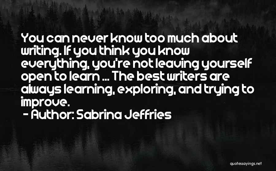 Sabrina Jeffries Quotes: You Can Never Know Too Much About Writing. If You Think You Know Everything, You're Not Leaving Yourself Open To