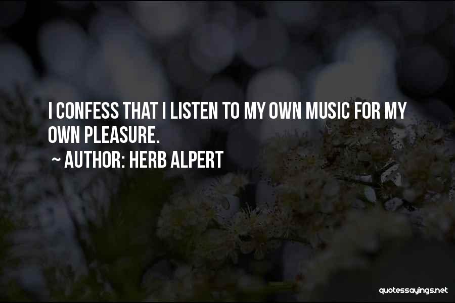 Herb Alpert Quotes: I Confess That I Listen To My Own Music For My Own Pleasure.