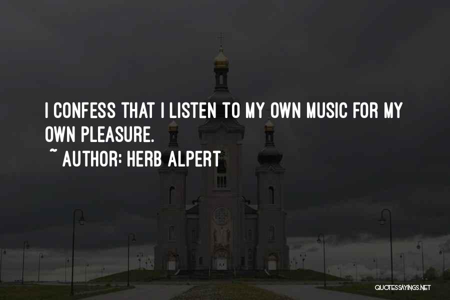 Herb Alpert Quotes: I Confess That I Listen To My Own Music For My Own Pleasure.