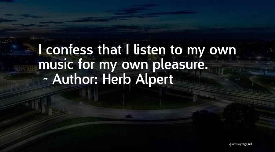 Herb Alpert Quotes: I Confess That I Listen To My Own Music For My Own Pleasure.