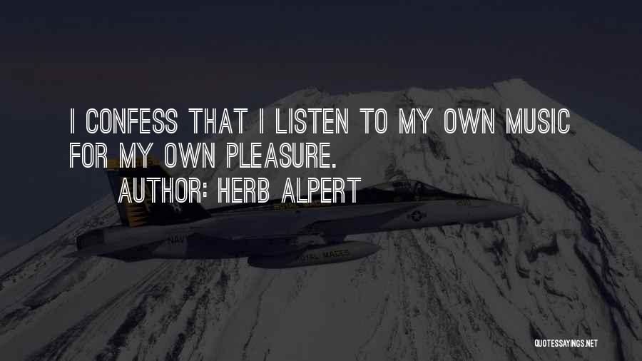 Herb Alpert Quotes: I Confess That I Listen To My Own Music For My Own Pleasure.