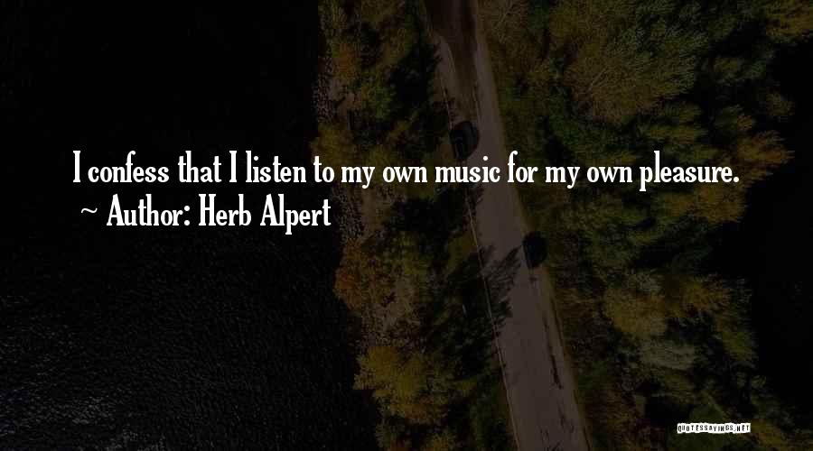 Herb Alpert Quotes: I Confess That I Listen To My Own Music For My Own Pleasure.